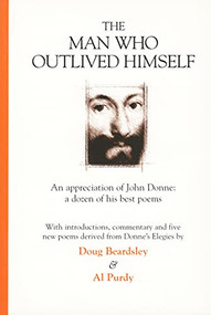 The Man Who Outlived Himself (An appreciation of John Donne: A dozen of his best poems) by Doug Beardsley, Al Purdy, 9781550172195