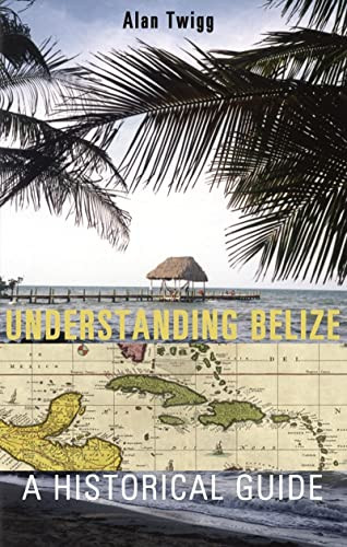 Understanding Belize (A Historical Guide) by Alan Twigg, 9781550173253