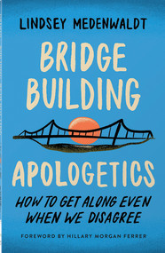 Bridge-Building Apologetics (How to Get Along Even When We Disagree) by Lindsey Medenwaldt, Hillary Morgan Ferrer, 9780736988322
