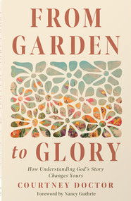 From Garden to Glory (How Understanding God's Story Changes Yours) by Courtney Doctor, Nancy Guthrie, 9780736988346