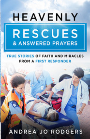 Heavenly Rescues and Answered Prayers (True Stories of Faith and Miracles from a First Responder) by Andrea Jo Rodgers, 9780736990011