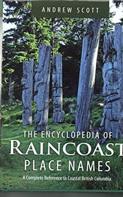 Encyclopedia of Raincoast Place Names (A Complete Reference to Coastal British Columbia) by Andrew Scott, 9781550174847