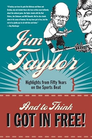 And to Think I Got in Free! (Highlights from Fifty Years on the Sports Beat) by Jim Taylor, 9781550174991