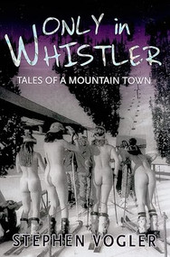 Only in Whistler (Tales of a Mountain Town) by Stephen Vogler, 9781550175042