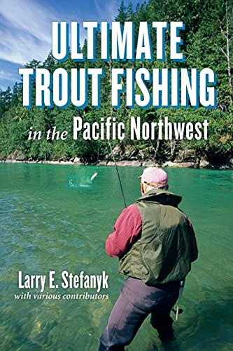 Ultimate Trout Fishing in the Pacific Northwest by Larry E. Stefanyk, 9781550175486