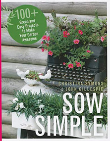 Sow Simple (100+ Green and Easy Projects to Make Your Garden Awesome) by Christina Symons, John Gillespie, 9781550175745
