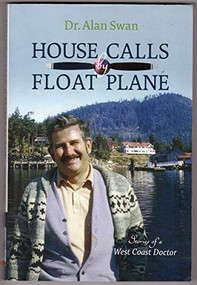 House Calls by Float Plane (Stories of a West Coast Doctor) by Alan Swan, 9781550176049