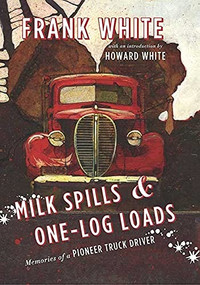 Milk Spills and One-Log Loads (Memories of a Pioneer Truck Driver) by Frank White, 9781550176223