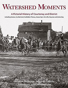 Watershed Moments (A Pictorial History of Courtenay and District) by Christine Dickinson, Deborah Griffiths, Judy Hagen, Catherine Siba, 9781550177220