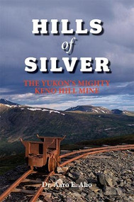 Hills of Silver (The Yukon's Mighty Keno Hill Mine) by Dr. Aaro E. Aho, 9781550173949