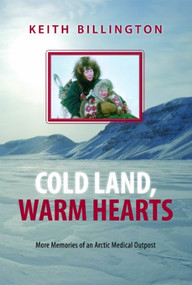 Cold Land, Warm Hearts (More Memories of an Arctic Medical Outpost) by Keith Billington, 9781550175349
