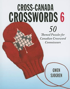 Cross-Canada Crosswords 6 (50 Themed Puzzles for Canadian Crossword Connoisseurs) by Gwen Sjogren, 9781550174694