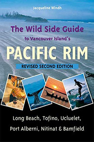 The Wild Side Guide to Vancouver Island's Pacific Rim (Long Beach, Tofino, Ucluelet, Port Alberni, Nitinat & Bamfield) by Jacqueline Windh, 9781550174854