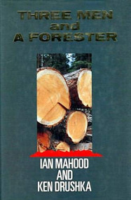 Three Men and a Forester by Ian Mahood, Ken Drushka, 9781550170160