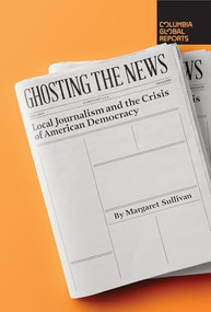 Ghosting the News (Local Journalism and the Crisis of American Democracy) by Margaret Sullivan, 9781733623780