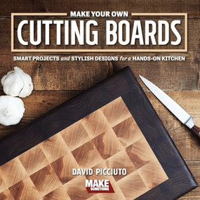 Make Your Own Cutting Boards (Smart Projects & Stylish Designs for a Hands-On Kitchen) by David Picciuto, 9781950934164