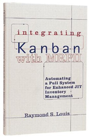 Integrating Kanban with MRP II (Automating a Pull System for Enhanced JIT Inventory Management) by Raymond S. Louis, 9781563273230