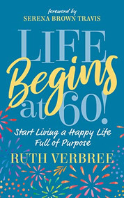 Life Begins at 60! (Start Living a Happy Life Full of Purpose) by Ruth Verbree, Serena Brown Travis, 9781631953972