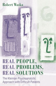 Real People, Real Problems, Real Solutions (The Kleinian Psychoanalytic Approach with Difficult Patients) by Robert Waska, 9781138011960
