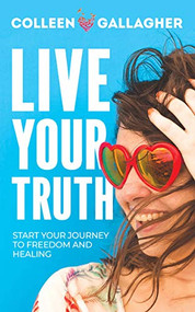 Live Your Truth (Start Your Journey to Freedom and Healing) by Colleen Gallagher, 9781631955860