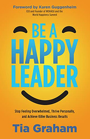 Be a Happy Leader (Stop Feeling Overwhelmed, Thrive Personally, and Achieve Killer Business Results) by Tia Graham, 9781631955907
