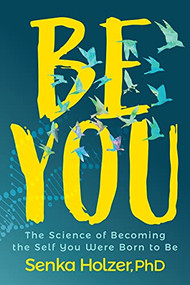 Be You (The Science of Becoming the Self You Were Born to Be) by Senka Holzer, PhD, 9781631956072
