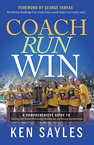 Coach, Run, Win (A Comprehensive Guide to Coaching High School Cross Country, Running Fast, and Winning Championships) by Ken Sayles, George Varvas, 9781631956133