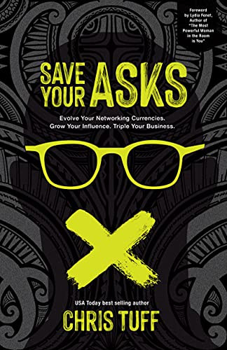 Save Your Asks (Evolve Your Networking Currencies. Grow Your Influence. Triple Your Business.) by Chris Tuff, 9781631956270