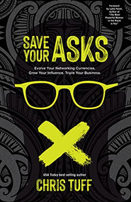 Save Your Asks (Evolve Your Networking Currencies. Grow Your Influence. Triple Your Business.) by Chris Tuff, 9781631956270