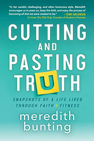 Cutting and Pasting Truth (Snapshots of a Life Lived Through Faith and Fitness) by Meredith Bunting, 9781631956447