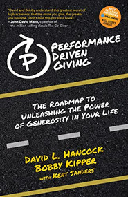 Performance-Driven Giving (The Roadmap to Unleashing the Power of Generosity in Your Life) by David L. Hancock, Bobby Kipper, Kent Sanders, 9781631957246