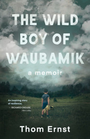 The Wild Boy of Waubamik (A Memoir) by Thom Ernst, 9781459750876