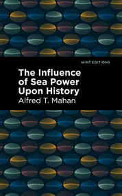 The Influence of Sea Power Upon History - 9781513131894 by Alfred T. Mahan, Mint Editions, 9781513131894