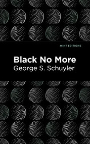 Black No More (Being an Account of the Strange and Wonderful Workings of Science in the Land of the Free A.D. 1933-1940) by George S. Schuyler, George S. Schuyler, Mint Editions, 9781513136165