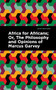 Africa for Africans (Or, The Philosophy and Opinions of Marcus Garvey) by Marcus Garvey, Marcus Garvey, Amy Jacques Garvey, Amy Jacques Garvey, 9781513203591