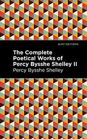 The Complete Poetical Works of Percy Bysshe Shelley Volume II by Percy Bysshe Shelley, Mint Editions, 9781513281988