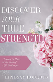 Discover Your True Strength (Choosing to Thrive in the Midst of Life's Challenges) by Lindsay Roberts, 9798887692210