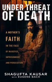 Under Threat of Death (A Mother's Faith in the Face of Injustice, Imprisonment, and Persecution) by Shagufta Kausar, Eugene Bach, 9798887692357