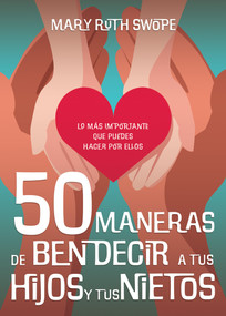 50 maneras de bendecir a tus hijos y tus nietos (Lo más importante que puedes hacer por ellos) (Spanish Edition) by Mary Ruth Swope, 9798887692371