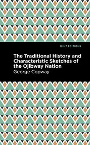 The Traditional History and Characteristic Sketches of the Ojibway Nation - 9781513218588 by George Copway, Mint Editions, 9781513218588