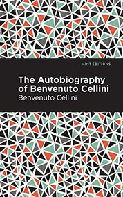 Autobiography of Benvenuto Cellini by Benvenuto Cellini, Mint Editions, 9781513269030