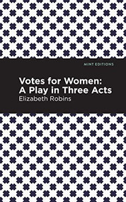 Votes for Women (A Play in Three Acts) by Elizabeth Robins, Mint Editions, 9781513270982