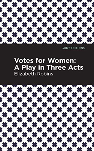 Votes for Women (A Play in Three Acts) by Elizabeth Robins, Mint Editions, 9781513270982