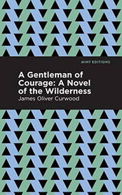 A Gentleman of Courage (A Novel of the Wilderness) - 9781513280691 by James Oliver Curwood, Mint Editions, 9781513280691