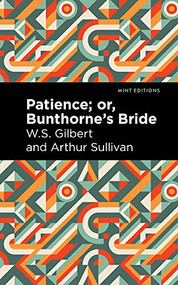 Patience; Or, Bunthorne's Bride by Arthur Sullivan, W. S. Gilbert, Mint Editions, 9781513281438