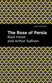 The Rose of Persia by Arthur Sullivan, Basil Hood, Mint Editions, 9781513281452