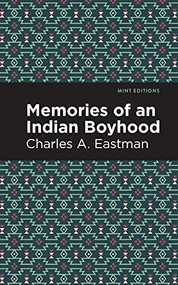 Memories of an Indian Boyhood by Charles A. Eastman, Mint Editions, 9781513283319
