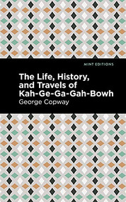 The Life, History and Travels of Kah-Ge-Ga-Gah-Bowh by George Copway, Mint Editions, 9781513283425