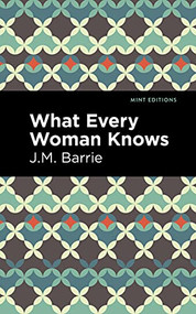 What Every Woman Knows by J. M. Barrie, Mint Editions, 9781513291253