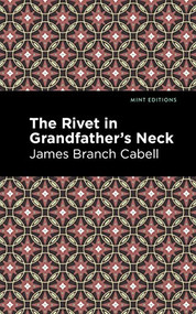 The Rivet in Grandfather's Neck (A Comedy of Limitations) by James Branch Cabell, Mint Editions, 9781513295763